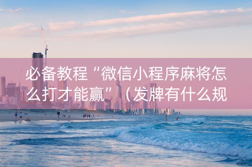 必备教程“微信小程序麻将怎么打才能赢”（发牌有什么规律吗)