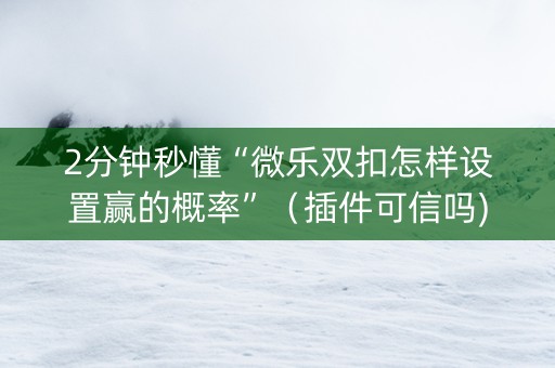 2分钟秒懂“微乐双扣怎样设置赢的概率”（插件可信吗)