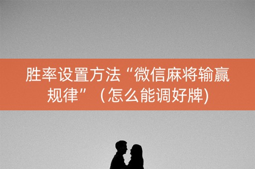 胜率设置方法“微信麻将输赢规律”（怎么能调好牌)
