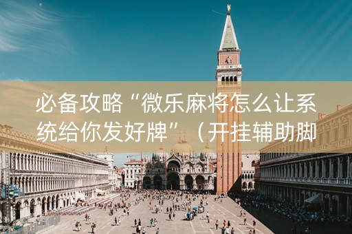 必备攻略“微乐麻将怎么让系统给你发好牌”（开挂辅助脚本)