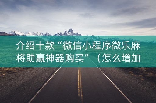 介绍十款“微信小程序微乐麻将助赢神器购买”（怎么增加胜率)
