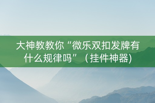 大神教教你“微乐双扣发牌有什么规律吗”（挂件神器)