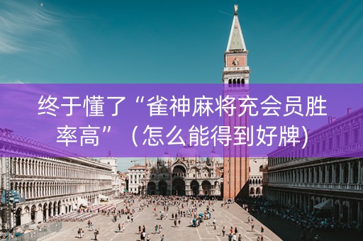 终于懂了“雀神麻将充会员胜率高”（怎么能得到好牌)