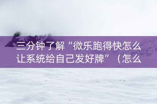 三分钟了解“微乐跑得快怎么让系统给自己发好牌”（怎么能得到好牌)