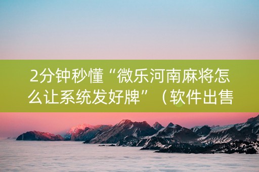 2分钟秒懂“微乐河南麻将怎么让系统发好牌”（软件出售)