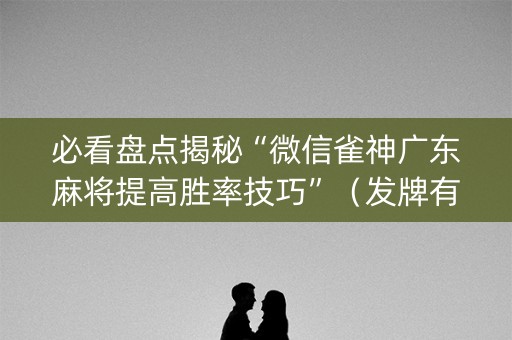 必看盘点揭秘“微信雀神广东麻将提高胜率技巧”（发牌有什么规律吗)