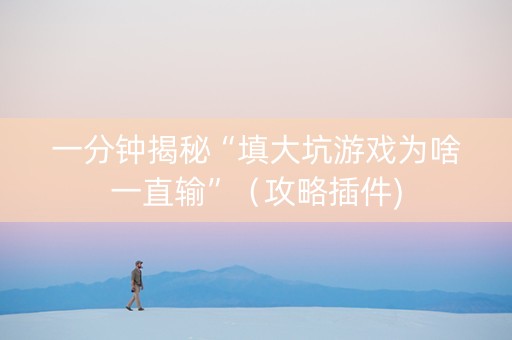 一分钟揭秘“填大坑游戏为啥一直输”（攻略插件)