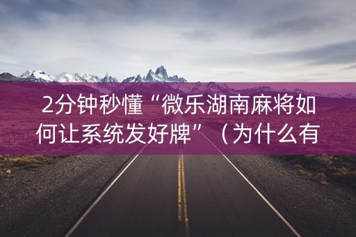 2分钟秒懂“微乐湖南麻将如何让系统发好牌”（为什么有人一直赢)