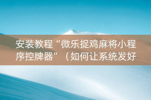 安装教程“微乐捉鸡麻将小程序控牌器”（如何让系统发好牌)