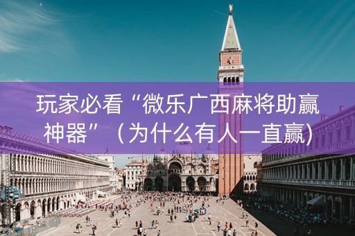 玩家必看“微乐广西麻将助赢神器”（为什么有人一直赢)