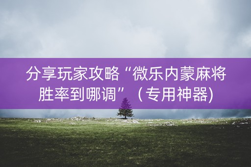 分享玩家攻略“微乐内蒙麻将胜率到哪调”（专用神器)
