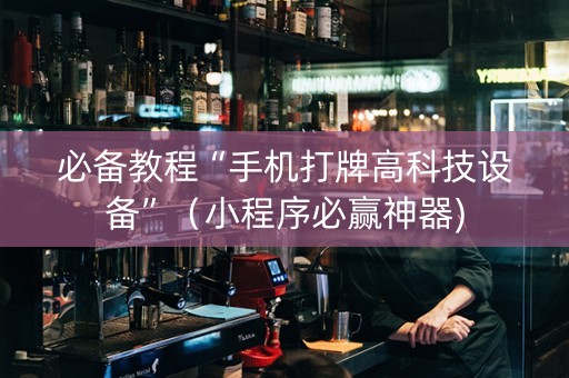 必备教程“手机打牌高科技设备”（小程序必赢神器)