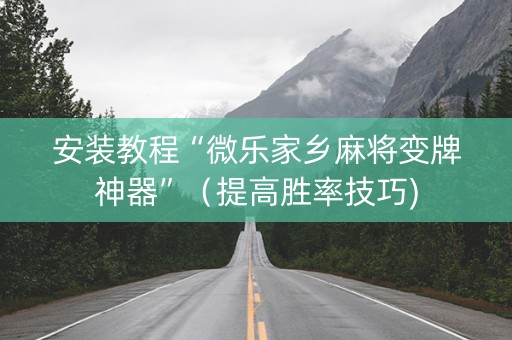 安装教程“微乐家乡麻将变牌神器”（提高胜率技巧)