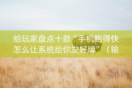 给玩家盘点十款“手机跑得快怎么让系统给你发好牌”（输赢规律)