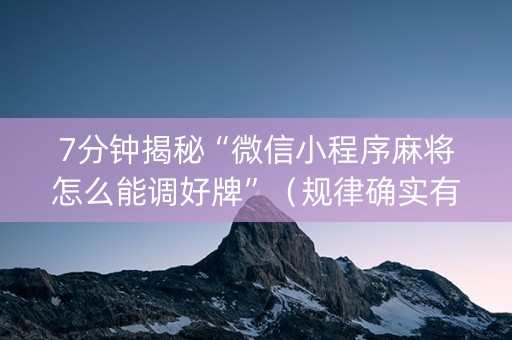 7分钟揭秘“微信小程序麻将怎么能调好牌”（规律确实有挂)