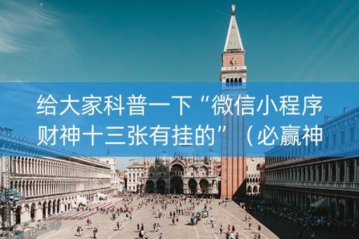 给大家科普一下“微信小程序财神十三张有挂的”（必赢神器免费安装)