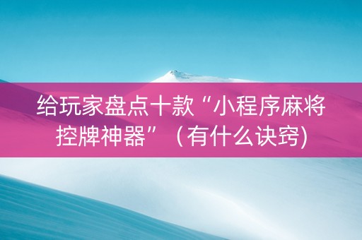 给玩家盘点十款“小程序麻将控牌神器”（有什么诀窍)