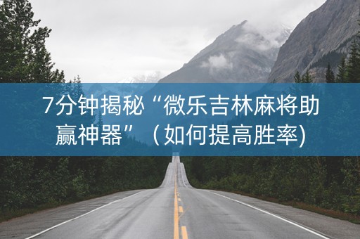 7分钟揭秘“微乐吉林麻将助赢神器”（如何提高胜率)