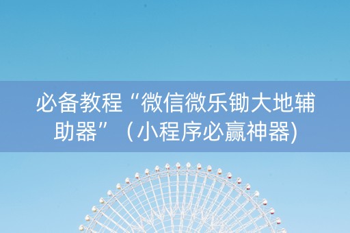 必备教程“微信微乐锄大地辅助器”（小程序必赢神器)