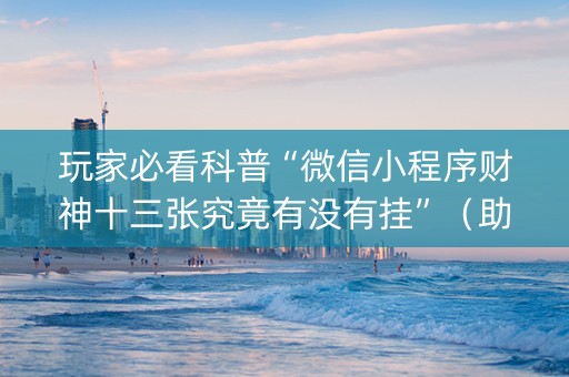 玩家必看科普“微信小程序财神十三张究竟有没有挂”（助攻神器)