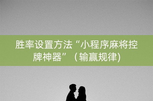 胜率设置方法“小程序麻将控牌神器”（输赢规律)