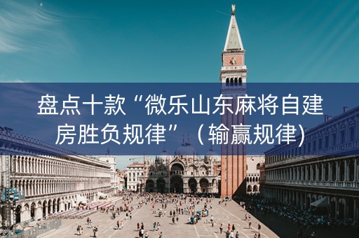 盘点十款“微乐山东麻将自建房胜负规律”（输赢规律)