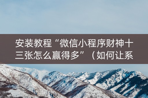 安装教程“微信小程序财神十三张怎么赢得多”（如何让系统发好牌)