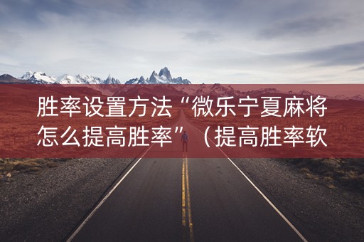 胜率设置方法“微乐宁夏麻将怎么提高胜率”（提高胜率软件)