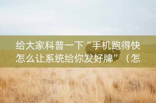 给大家科普一下“手机跑得快怎么让系统给你发好牌”（怎么调胜率)