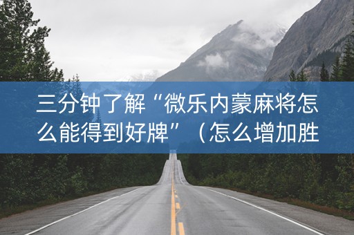三分钟了解“微乐内蒙麻将怎么能得到好牌”（怎么增加胜率)