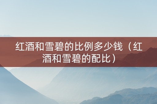 红酒和雪碧的比例多少钱（红酒和雪碧的配比）