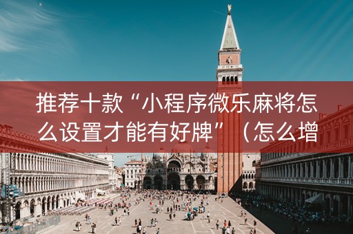 推荐十款“小程序微乐麻将怎么设置才能有好牌”（怎么增加胜率)