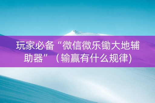 玩家必备“微信微乐锄大地辅助器”（输赢有什么规律)