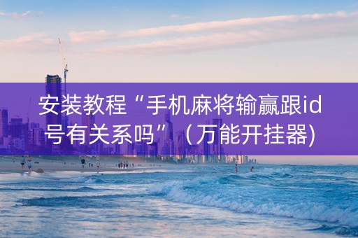 安装教程“手机麻将输赢跟id号有关系吗”（万能开挂器)