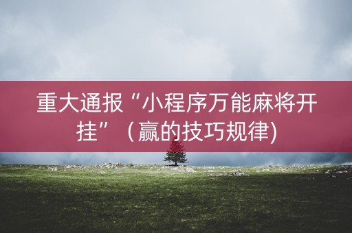 重大通报“小程序万能麻将开挂”（赢的技巧规律)