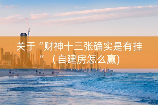 关于“财神十三张确实是有挂”（自建房怎么赢)