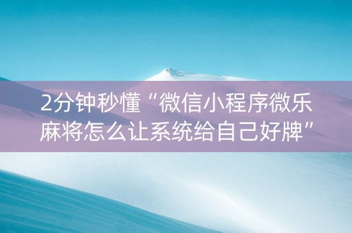 2分钟秒懂“微信小程序微乐麻将怎么让系统给自己好牌”（怎么设置才能赢)