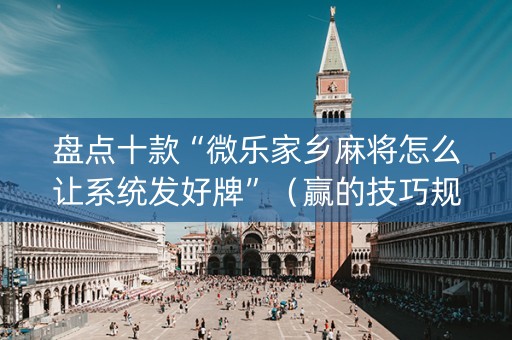 盘点十款“微乐家乡麻将怎么让系统发好牌”（赢的技巧规律)