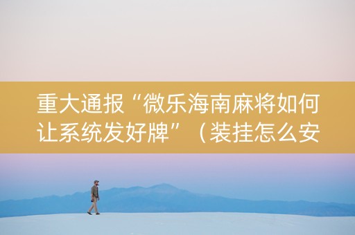 重大通报“微乐海南麻将如何让系统发好牌”（装挂怎么安装)