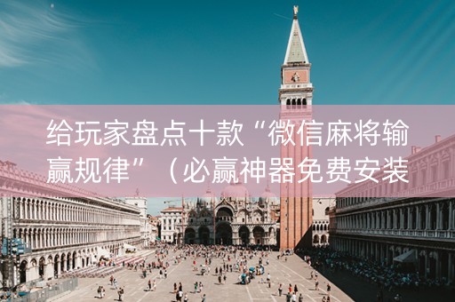 给玩家盘点十款“微信麻将输赢规律”（必赢神器免费安装)