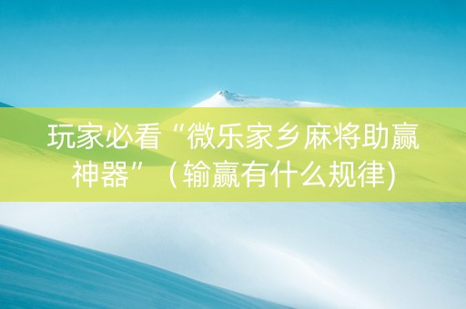 玩家必看“微乐家乡麻将助赢神器”（输赢有什么规律)