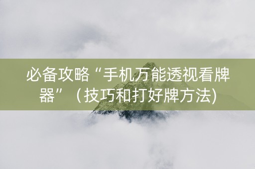 必备攻略“手机万能透视看牌器”（技巧和打好牌方法)
