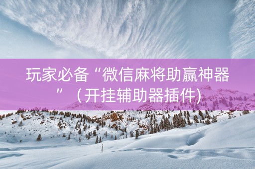 玩家必备“微信麻将助赢神器”（开挂辅助器插件)