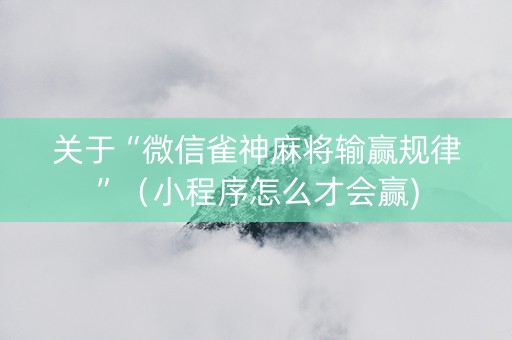 关于“微信雀神麻将输赢规律”（小程序怎么才会赢)