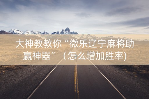 大神教教你“微乐辽宁麻将助赢神器”（怎么增加胜率)