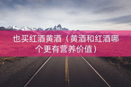 也买红酒黄酒（黄酒和红酒哪个更有营养价值）