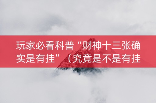 玩家必看科普“财神十三张确实是有挂”（究竟是不是有挂)
