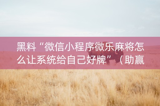黑料“微信小程序微乐麻将怎么让系统给自己好牌”（助赢神器)