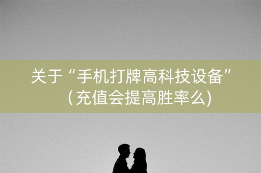 关于“手机打牌高科技设备”（充值会提高胜率么)