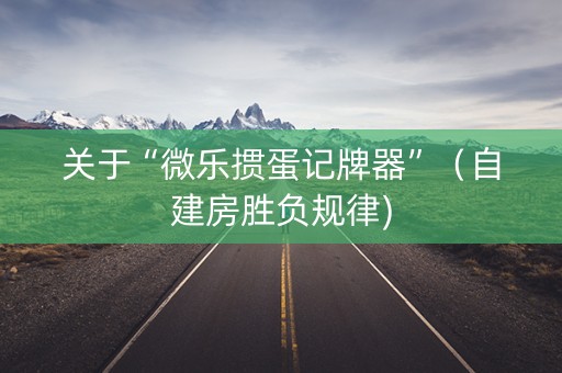关于“微乐掼蛋记牌器”（自建房胜负规律)